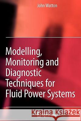 Modelling, Monitoring and Diagnostic Techniques for Fluid Power Systems John Watton 9781849965910 Springer