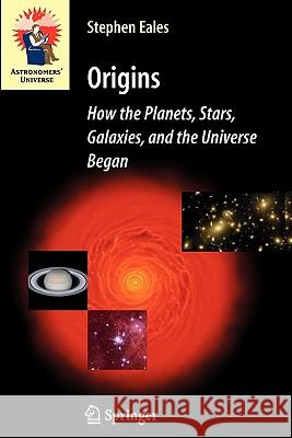 Origins: How the Planets, Stars, Galaxies, and the Universe Began Steve Eales 9781849965972 Springer London Ltd