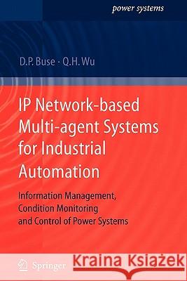 IP Network-Based Multi-Agent Systems for Industrial Automation: Information Management, Condition Monitoring and Control of Power Systems Buse, David P. 9781849966351 Springer