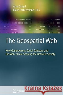 The Geospatial Web: How Geobrowsers, Social Software and the Web 2.0 Are Shaping the Network Society Scharl, Arno 9781849966566 Springer