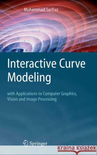 Interactive Curve Modeling: With Applications to Computer Graphics, Vision and Image Processing Muhammad Sarfraz 9781849966634