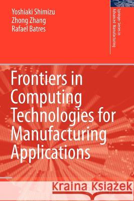 Frontiers in Computing Technologies for Manufacturing Applications Yoshiaki Shimizu Zhang Zhong Rafael Batres 9781849966863 Springer