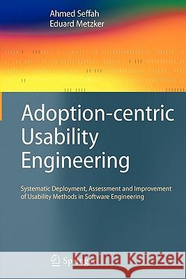 Adoption-Centric Usability Engineering: Systematic Deployment, Assessment and Improvement of Usability Methods in Software Engineering Seffah, Ahmed 9781849967037 Springer