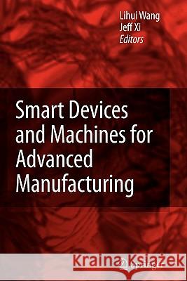 Smart Devices and Machines for Advanced Manufacturing Lihui Wang, Fengfeng Xi 9781849967372 Springer London Ltd