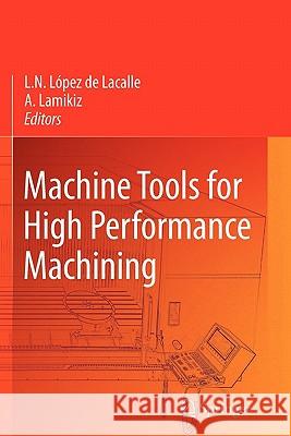 Machine Tools for High Performance Machining Norberto Lopez de Lacalle, Aitzol Lamikiz Mentxaka 9781849967952 Springer London Ltd