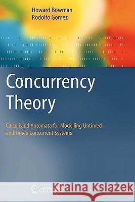 Concurrency Theory: Calculi an Automata for Modelling Untimed and Timed Concurrent Systems Bowman, Howard 9781849969512 Not Avail