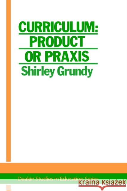 Curriculum: Product or Praxis?: Product or Praxis? Shirley Grundy University of New England 9781850002048 Routledge