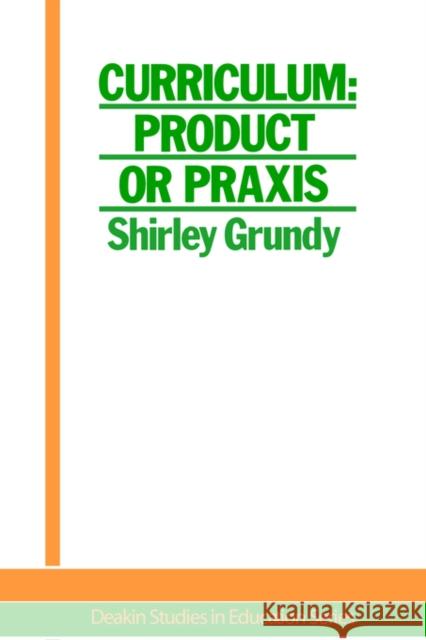 Curriculum: Product or Praxis?: Product or Praxis? Shirley Grundy University of New England 9781850002055 Routledge