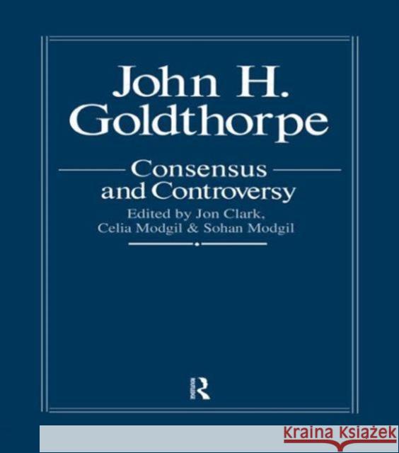 John Goldthorpe: Consensus and Controversy Jon Clark 9781850005490 Routledge