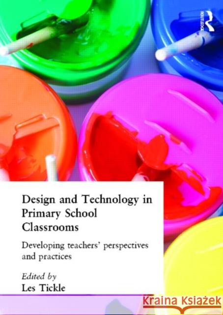 Design and Technology in Primary School Classrooms: Developing Teachers' Perspectives and Practices Tickle, Les 9781850005827