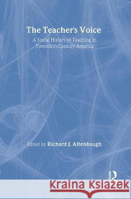 The Teacher's Voice: A Social History Of Teaching In 20th Century America Richard J. Altenbaugh Northern Illinois University, USA.   9781850009603