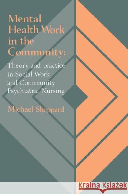 Mental Health Work In The Community : Theory And Practice In Social Work And Community Psychiatric Nursing Michael Sheppard Michael Sheppard  9781850009795