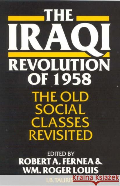 The Iraqi Revolution of 1958 : The Old Social Classes Revisited Robert A. Fernea William Roger Louis Fernea A. Robert 9781850433187