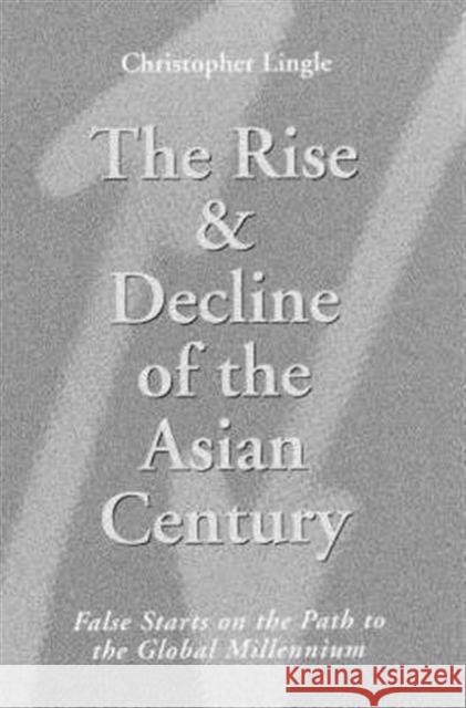 The Rise and Decline of the Asian Century: False Starts on the Path to the Global Millennium Christopher Lingle 9781850433705 Bloomsbury Publishing PLC
