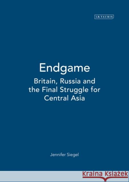 Endgame: Britain, Russia and the Final Struggle for Central Asia Jennifer Siegel (Ohio State University, USA), Paul Kennedy 9781850433712