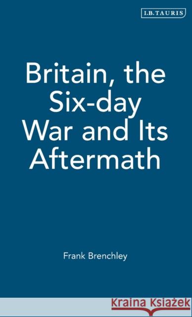 Britain, the Six-Day War and Its Aftermath Brenchley, Frank 9781850434061 I. B. Tauris & Company