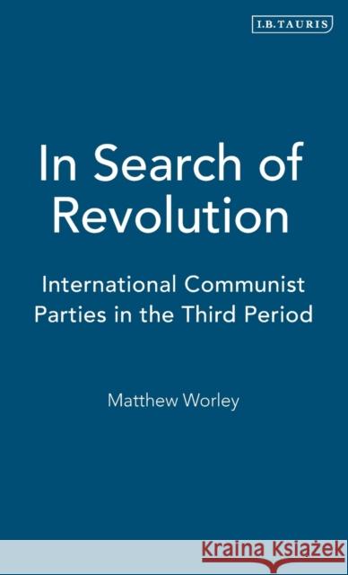 In Search of Revolution: International Communist Parties in the Third Period Worley, Matthew 9781850434078 I. B. Tauris & Company