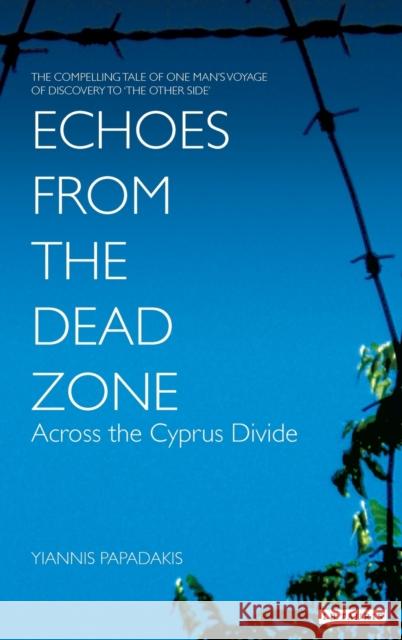 Echoes from the Dead Zone: Across the Cyprus Divide Papadakis, Yiannis 9781850434283