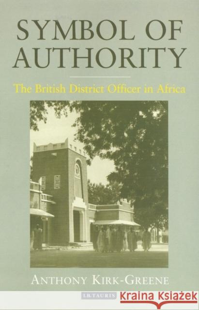 Symbol of Authority: The British District Officer in Africa Kirk-Greene, Anthony 9781850434528