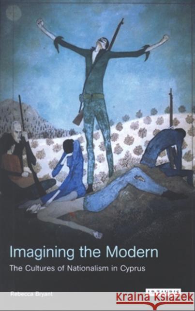 Imagining the Modern: The Cultures of Nationalism in Cyprus Bryant, Rebecca 9781850434627