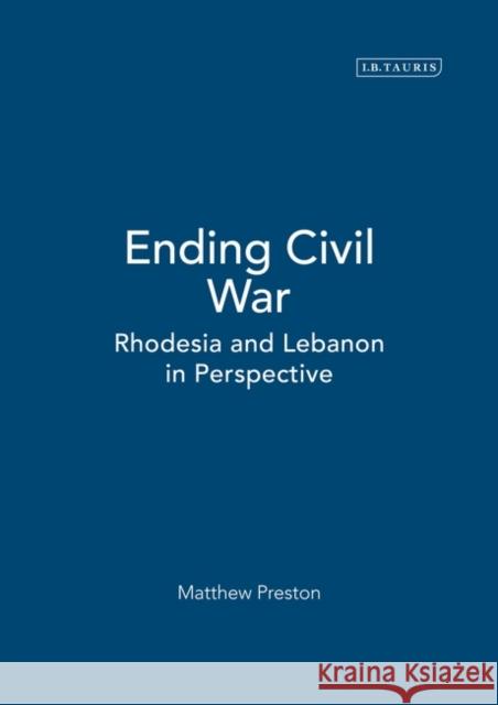 Ending Civil War : Rhodesia and Lebanon in Perspective Matthew Preston 9781850435792 I. B. Tauris & Company