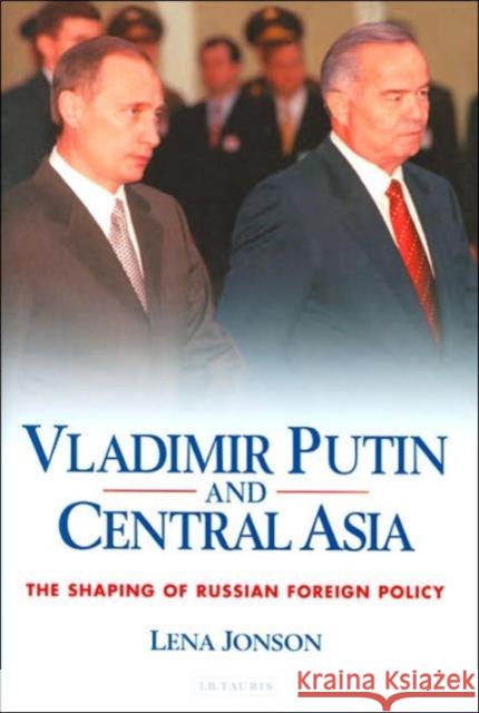 Vladimir Putin and Central Asia: The Shaping of Russian Foreign Policy Jonson, Lena 9781850436287
