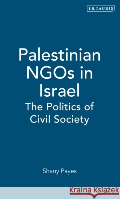 Palestinian NGOs in Israel: The Politics of Civil Society Payes, Shany 9781850436300 I. B. Tauris & Company