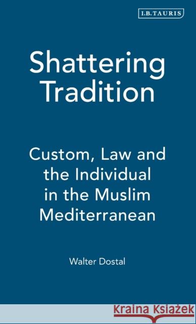 Shattering Tradition: Custom, Law and the Individual in the Muslim Mediterranean Dostal, Walter 9781850436348 I. B. Tauris & Company