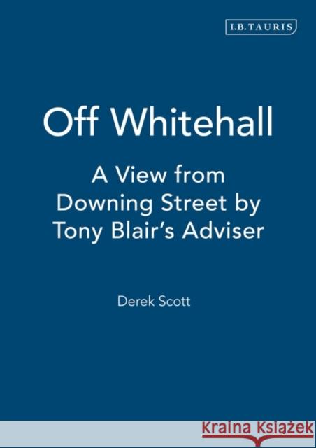 Off Whitehall: A View from Downing Street by Tony Blair's Adviser Scott, Derek 9781850436775 0