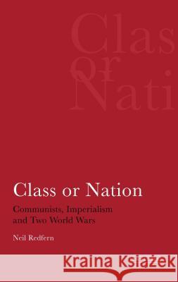 Class or Nation: Communists, Imperialism and Two World Wars Redfern, Neil 9781850437239 I B TAURIS & CO LTD