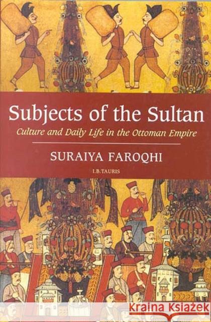 Subjects of the Sultan: Culture and Daily Life in the Ottoman Empire Faroqhi, Suraiya 9781850437604