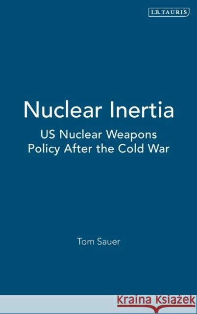 Nuclear Inertia: Us Nuclear Weapons Policy After the Cold War Sauer, Tom 9781850437659