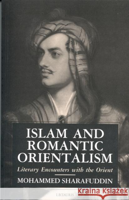Islam and Romantic Orientalism : Literary Encounters with the Orient Mohammed Sharafuddin 9781850437857 I. B. Tauris & Company