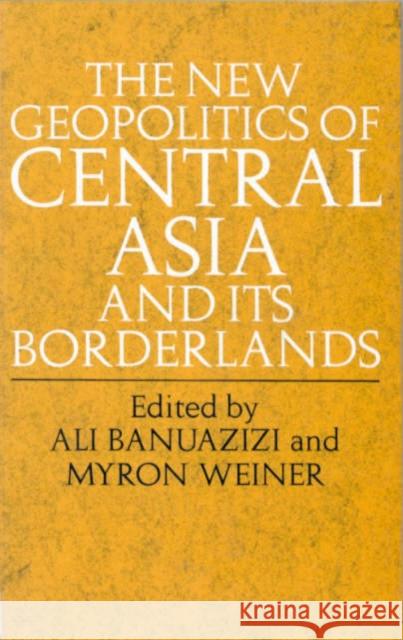 The New Geopolitics of Central Asia Ali Banuazizi Myron Weiner  9781850438342