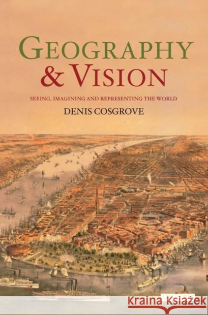 Geography and Vision: Seeing, Imagining and Representing the World Cosgrove, Denis E. 9781850438472