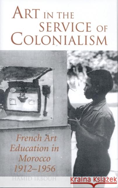 Art in the Service of Colonialism: French Art Education in Morocco 1912-1956 Irbouh, Hamid 9781850438519 I B TAURIS & CO LTD