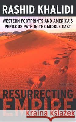 Resurrecting Empire: Western Footprints and America's Perilous Path in the Middle East Rashid Khalidi 9781850439035