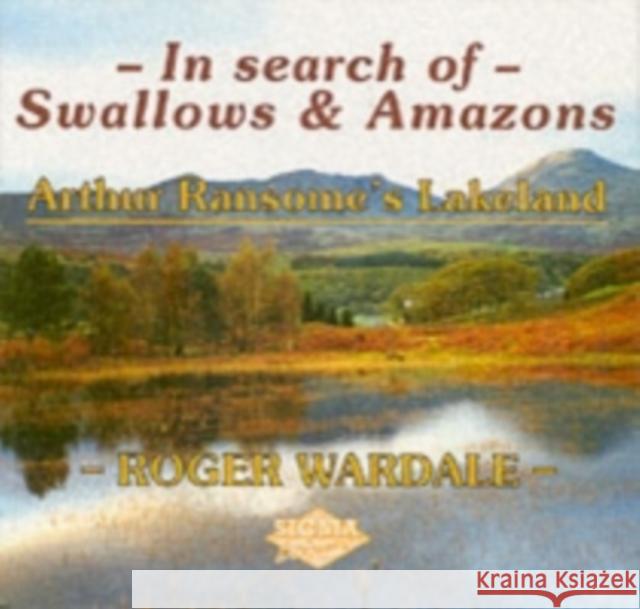 In Search of Swallows and Amazons: Arthur Ransome's Lakeland Roger Wardale 9781850588399 Sigma Press