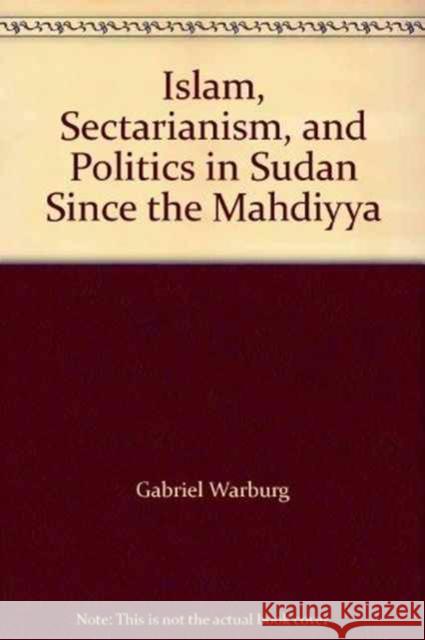 Islam, Sectarianism and Politics in Sudan Since the Mahdiyya Gabriel R. Warburg 9781850655886 C HURST & CO PUBLISHERS LTD