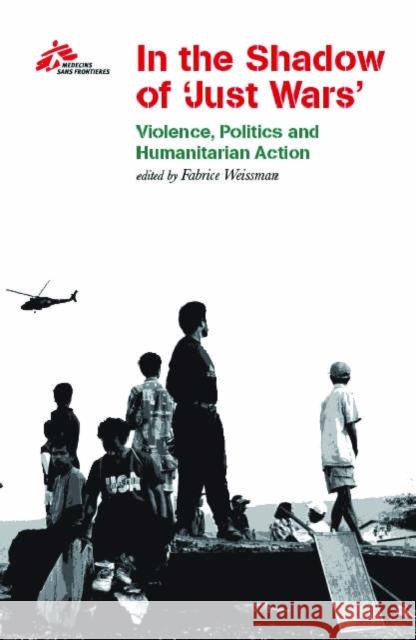 In the Shadow of Just Wars : Violence, Politics and Humanitarian Action Medecins Sans Frontieres 9781850657378 C HURST & CO PUBLISHERS LTD