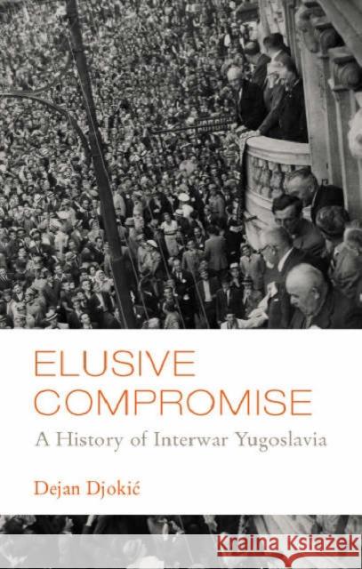 Elusive Compromise : A History of Interwar Yugoslavia Dejan Djokic 9781850658511