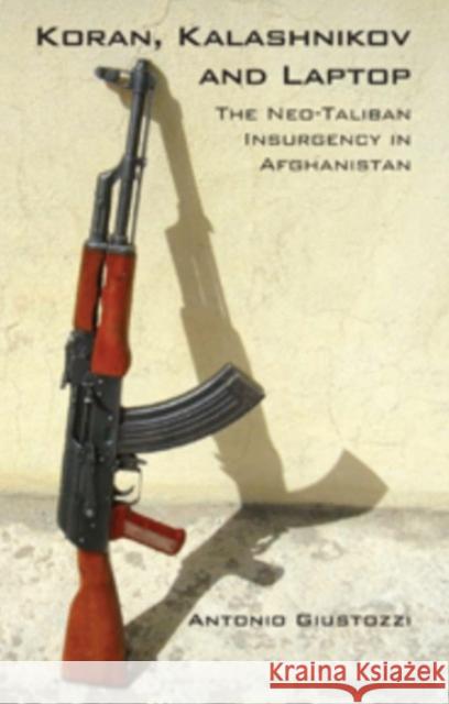 Koran, Kalashnikov and Laptop : The Neo-Taliban Insurgency in Afghanistan 2002-2007 Antonio Giustozzi 9781850658733 0