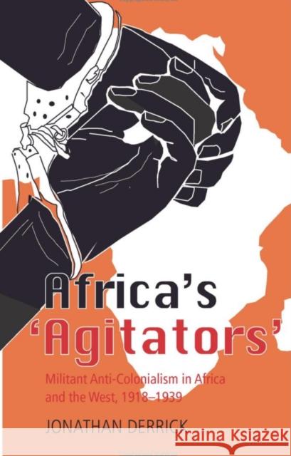 Africa's Agitators : Militant Anti-colonialism in Africa and the West, 1918-1939 Jonathan Derrick 9781850659365