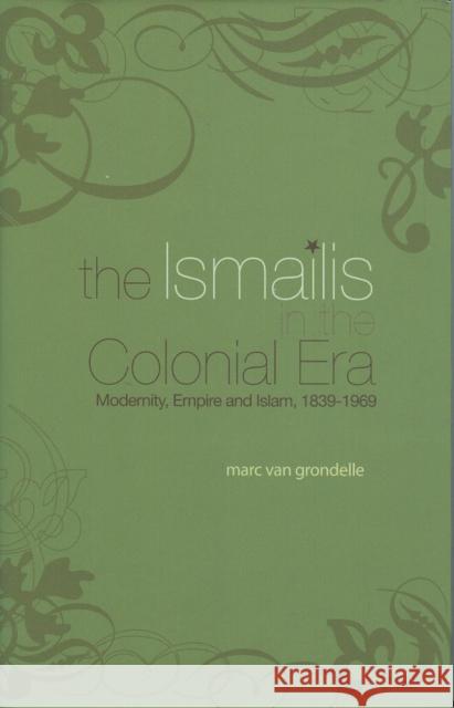Ismailis in the Colonial Era: Modernity, Empire and Islam, 1839-1969 Van Grondelle, Marc 9781850659822 C HURST & CO PUBLISHERS LTD