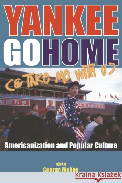 Yankee Go Home (& Take Me with U): Americanization and Popular Culture McKay, George 9781850758112