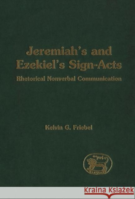 Jeremiah's and Ezekiel's Sign-Acts: Rhetorical Nonverbal Communication Friebel, Kelvin G. 9781850759195 Sheffield Academic Press
