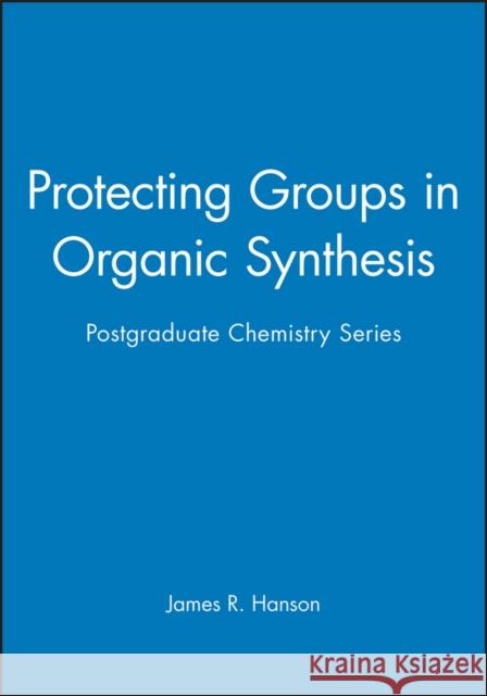 Protecting Groups in Organic Synthesis: Postgraduate Chemistry Series Hanson, James R. 9781850759577 Wiley-Blackwell