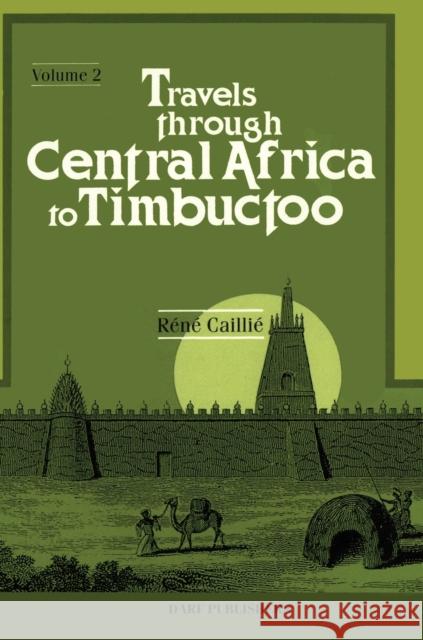 Travels Through Central Africa to Timbuctoo; and Across the Great Desert, to Morocco, Performed in the Years 1824-1828: v.2 Rene Caillie 9781850771999 Darf Publishers Ltd