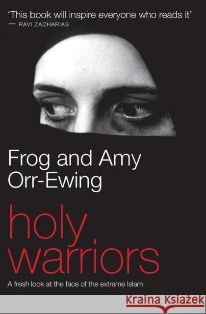 Holy Warriors: A Fresh Look at the Face of Extreme Islam Frog Orr-Ewing, Amy Orr-Ewing 9781850784609
