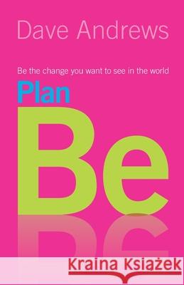 Plan Be: Be the Change you Want to See in the World Dave Andrews 9781850787785